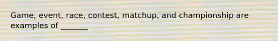 Game, event, race, contest, matchup, and championship are examples of _______