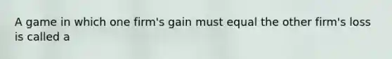 A game in which one firm's gain must equal the other firm's loss is called a