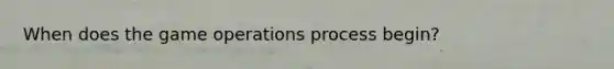 When does the game operations process begin?