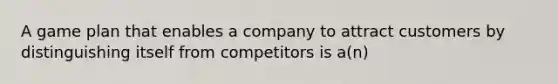 A game plan that enables a company to attract customers by distinguishing itself from competitors is a(n)