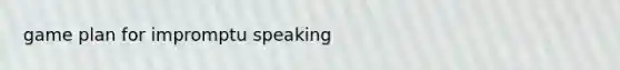 game plan for impromptu speaking