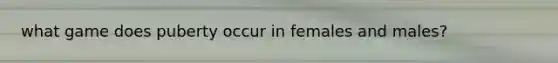 what game does puberty occur in females and males?