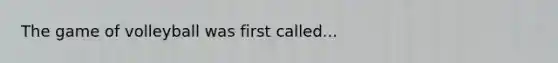 The game of volleyball was first called...