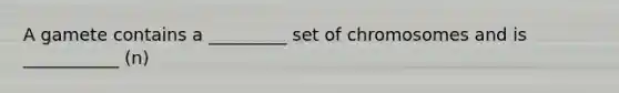 A gamete contains a _________ set of chromosomes and is ___________ (n)