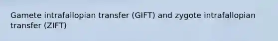 Gamete intrafallopian transfer (GIFT) and zygote intrafallopian transfer (ZIFT)