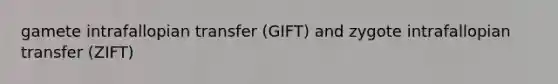 gamete intrafallopian transfer (GIFT) and zygote intrafallopian transfer (ZIFT)