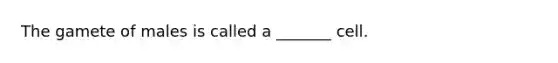 The gamete of males is called a _______ cell.