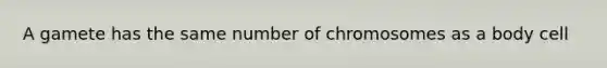 A gamete has the same number of chromosomes as a body cell