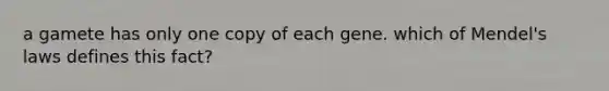 a gamete has only one copy of each gene. which of Mendel's laws defines this fact?