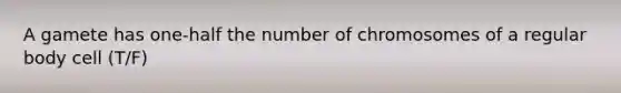 A gamete has one-half the number of chromosomes of a regular body cell (T/F)