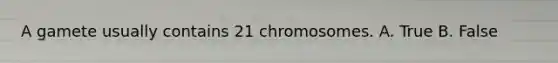 A gamete usually contains 21 chromosomes. A. True B. False