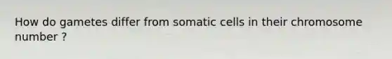 How do gametes differ from somatic cells in their chromosome number ?