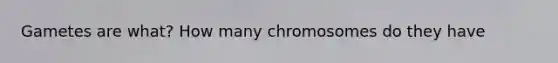 Gametes are what? How many chromosomes do they have