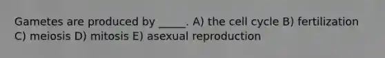 Gametes are produced by _____. A) the <a href='https://www.questionai.com/knowledge/keQNMM7c75-cell-cycle' class='anchor-knowledge'>cell cycle</a> B) fertilization C) meiosis D) mitosis E) asexual reproduction