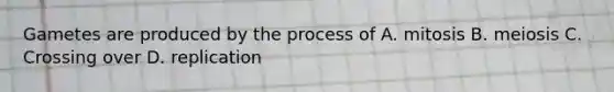 Gametes are produced by the process of A. mitosis B. meiosis C. Crossing over D. replication