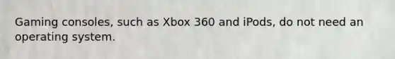 Gaming consoles, such as Xbox 360 and iPods, do not need an operating system.