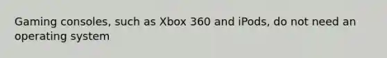 Gaming consoles, such as Xbox 360 and iPods, do not need an operating system