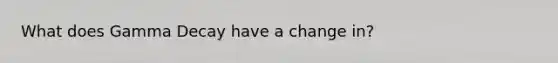 What does Gamma Decay have a change in?