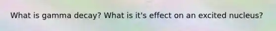 What is gamma decay? What is it's effect on an excited nucleus?