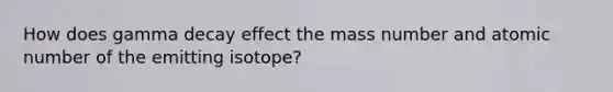 How does gamma decay effect the mass number and atomic number of the emitting isotope?