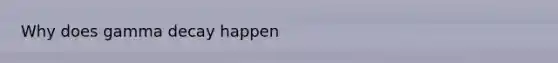 Why does gamma decay happen