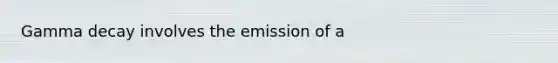 Gamma decay involves the emission of a