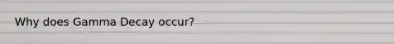 Why does Gamma Decay occur?