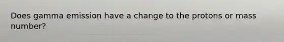 Does gamma emission have a change to the protons or mass number?