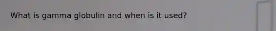 What is gamma globulin and when is it used?