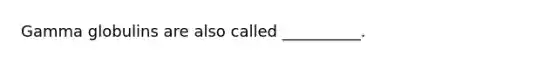 Gamma globulins are also called __________.