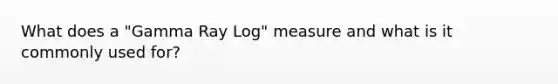 What does a "Gamma Ray Log" measure and what is it commonly used for?