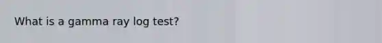 What is a gamma ray log test?