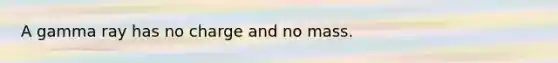 A gamma ray has no charge and no mass.