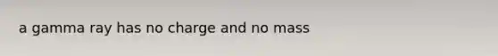 a gamma ray has no charge and no mass