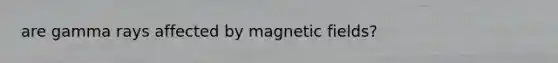 are gamma rays affected by magnetic fields?