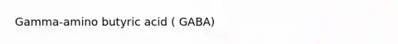 Gamma-amino butyric acid ( GABA)