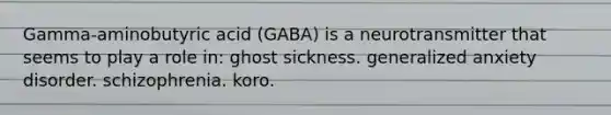 Gamma-aminobutyric acid (GABA) is a neurotransmitter that seems to play a role in: ghost sickness. generalized anxiety disorder. schizophrenia. koro.