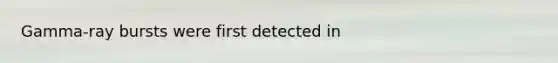 Gamma‑ray bursts were first detected in