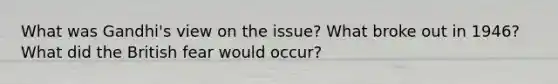 What was Gandhi's view on the issue? What broke out in 1946? What did the British fear would occur?
