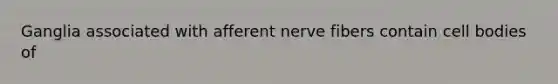 Ganglia associated with afferent nerve fibers contain cell bodies of