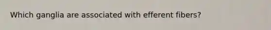 Which ganglia are associated with efferent fibers?