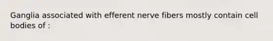 Ganglia associated with efferent nerve fibers mostly contain cell bodies of :