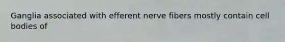 Ganglia associated with efferent nerve fibers mostly contain cell bodies of