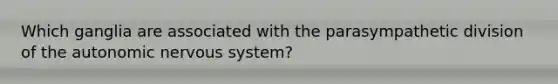 Which ganglia are associated with the parasympathetic division of the autonomic nervous system?