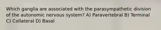 Which ganglia are associated with the parasympathetic division of the autonomic nervous system? A) Paravertebral B) Terminal C) Collateral D) Basal