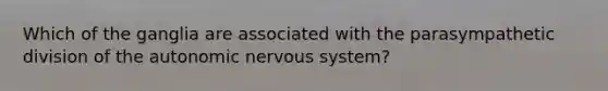 Which of the ganglia are associated with the parasympathetic division of the autonomic nervous system?