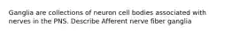 Ganglia are collections of neuron cell bodies associated with nerves in the PNS. Describe Afferent nerve fiber ganglia