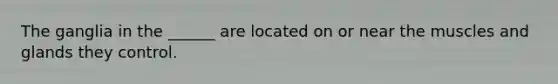 The ganglia in the ______ are located on or near the muscles and glands they control.