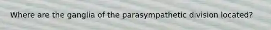 Where are the ganglia of the parasympathetic division located?