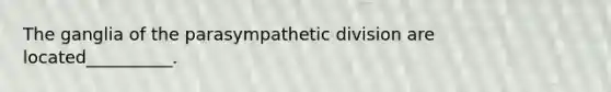 The ganglia of the parasympathetic division are located__________.